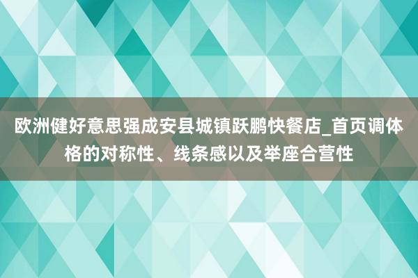 欧洲健好意思强成安县城镇跃鹏快餐店_首页调体格的对称性、线条感以及举座合营性